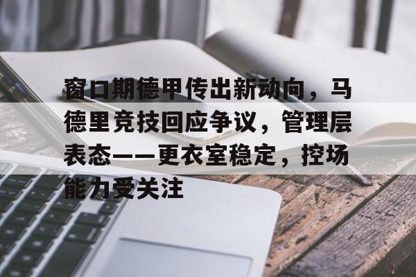 包含窗口期德甲传出新动向，马德里竞技回应争议，管理层表态——更衣室稳定，控场能力受关注的词条